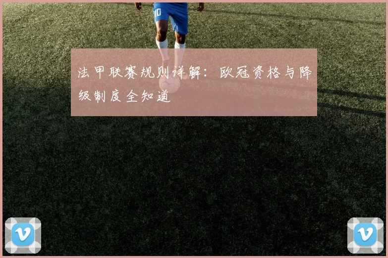 法甲联赛规则详解:欧冠资格与降级制度全知道