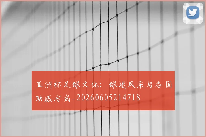 亚洲杯足球文化：球迷风采与各国助威方式_20260605214718