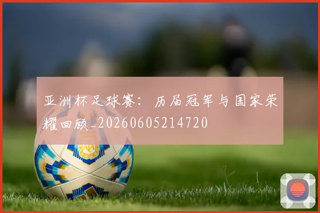亚洲杯足球赛：历届冠军与国家荣耀回顾_20260605214720