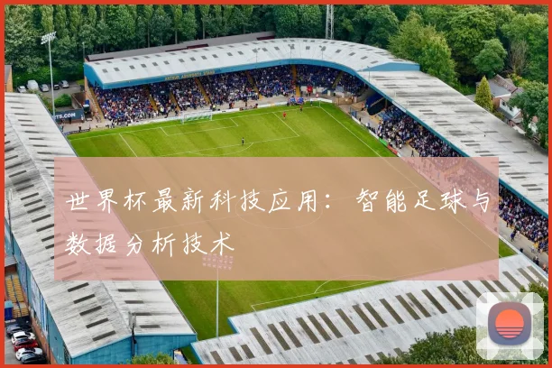 世界杯最新科技应用:智能足球与数据分析技术