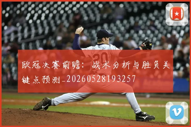 欧冠决赛前瞻：战术分析与胜负关键点预测_20260528193257