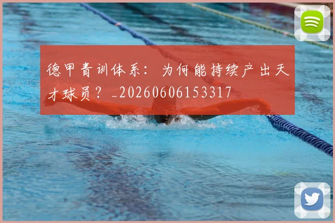德甲青训体系：为何能持续产出天才球员？_20260606153317