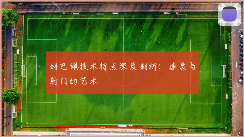 姆巴佩技术特点深度剖析:速度与射门的艺术