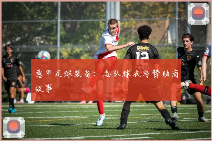 意甲足球装备:各队球衣与赞助商故事