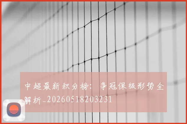 中超最新积分榜：争冠保级形势全解析_20260518203231