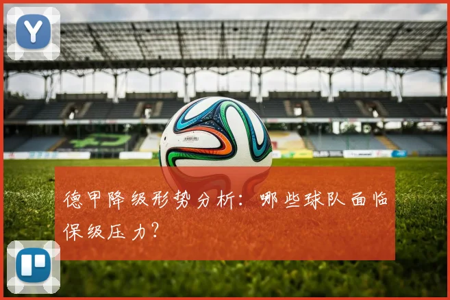 德甲降级形势分析：哪些球队面临保级压力？