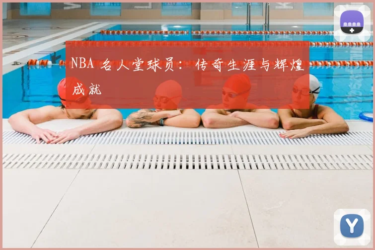 NBA 名人堂球员:传奇生涯与辉煌成就