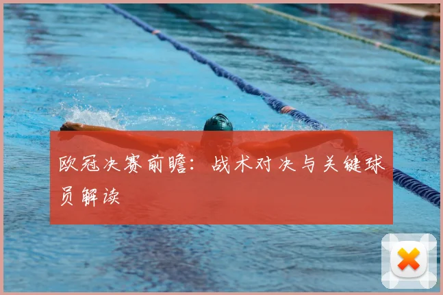 欧冠决赛前瞻：战术对决与关键球员解读
