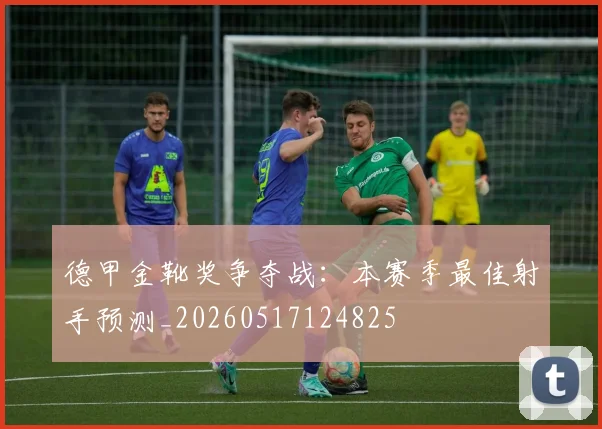 德甲金靴奖争夺战:本赛季最佳射手预测_20260517124825