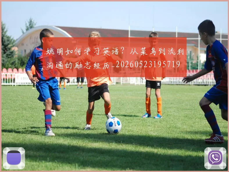 姚明如何学习英语？从菜鸟到流利沟通的励志经历_20260523195719