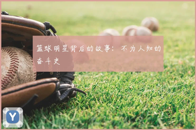 篮球明星背后的故事：不为人知的奋斗史
