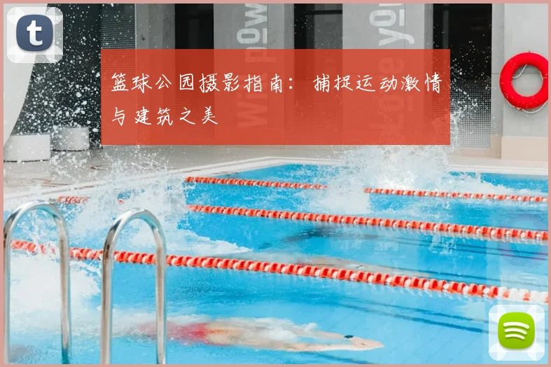 篮球公园摄影指南：捕捉运动激情与建筑之美