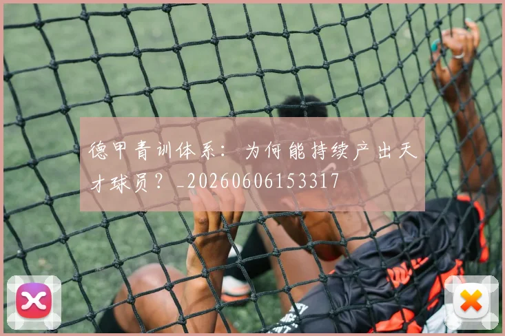 德甲青训体系：为何能持续产出天才球员？_20260606153317