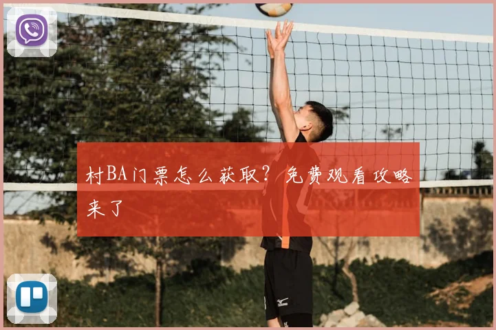 村BA门票怎么获取?免费观看攻略来了