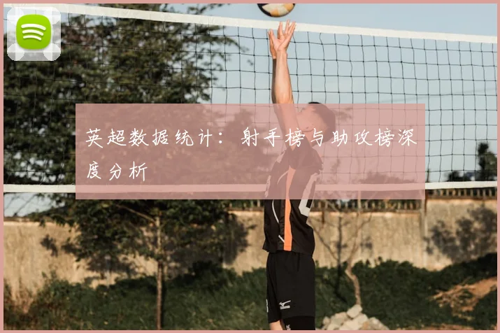 英超数据统计：射手榜与助攻榜深度分析