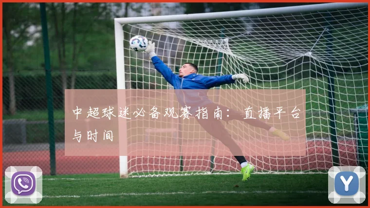 中超球迷必备观赛指南：直播平台与时间