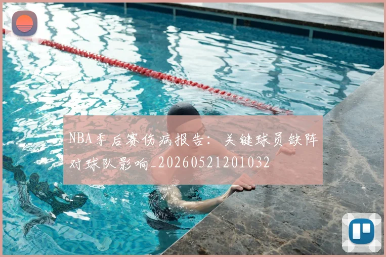 NBA季后赛伤病报告：关键球员缺阵对球队影响_20260521201032