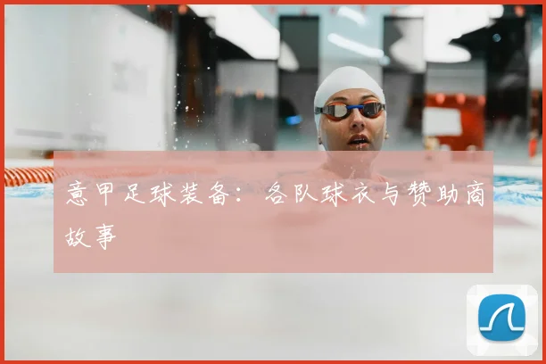 意甲足球装备:各队球衣与赞助商故事