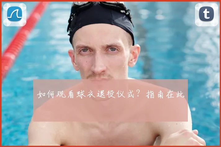 如何观看球衣退役仪式?指南在此