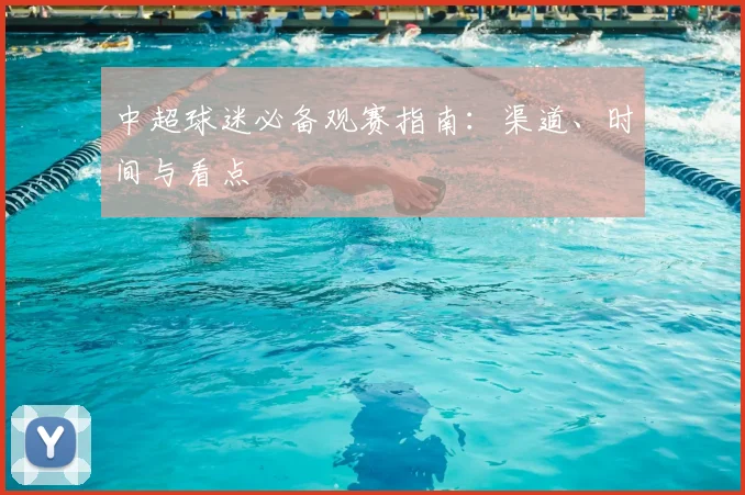 中超球迷必备观赛指南:渠道、时间与看点