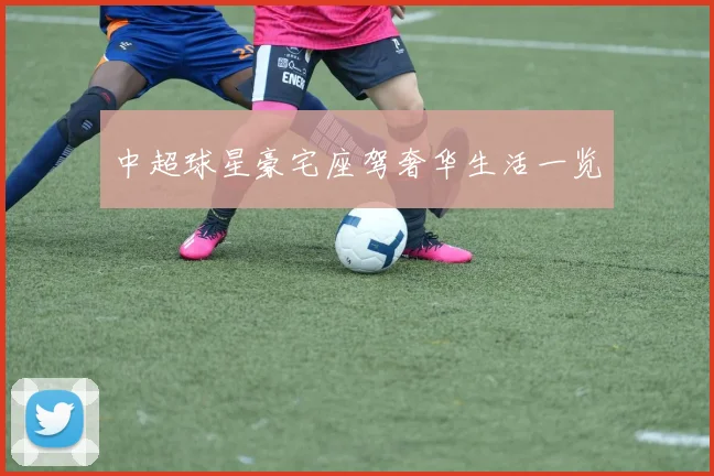中超球星豪宅座驾奢华生活一览