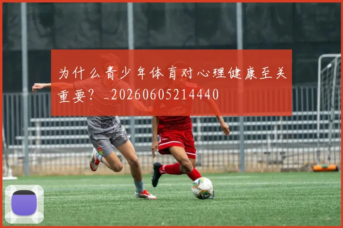 为什么青少年体育对心理健康至关重要？_20260605214440
