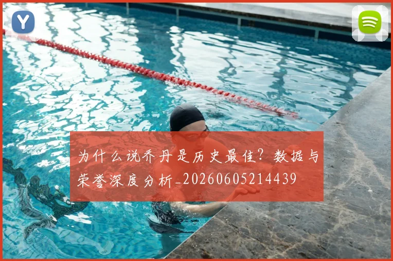 为什么说乔丹是历史最佳？数据与荣誉深度分析_20260605214439