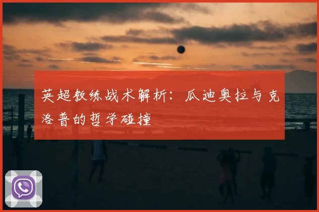 英超教练战术解析：瓜迪奥拉与克洛普的哲学碰撞