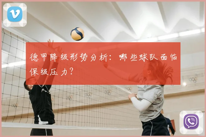 德甲降级形势分析：哪些球队面临保级压力？