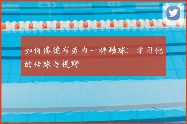 如何像德布劳内一样踢球：学习他的传球与视野