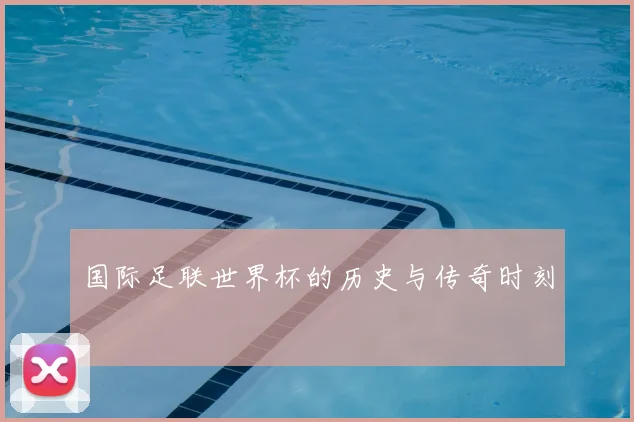 国际足联世界杯的历史与传奇时刻