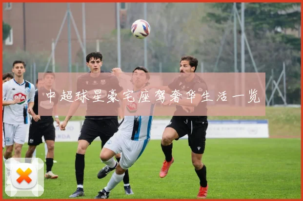中超球星豪宅座驾奢华生活一览
