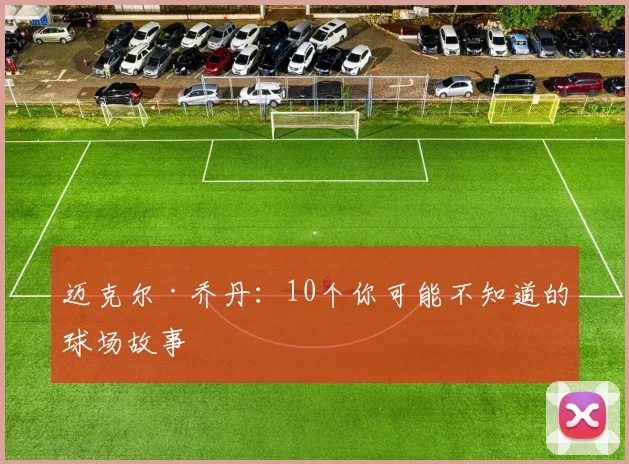迈克尔·乔丹：10个你可能不知道的球场故事