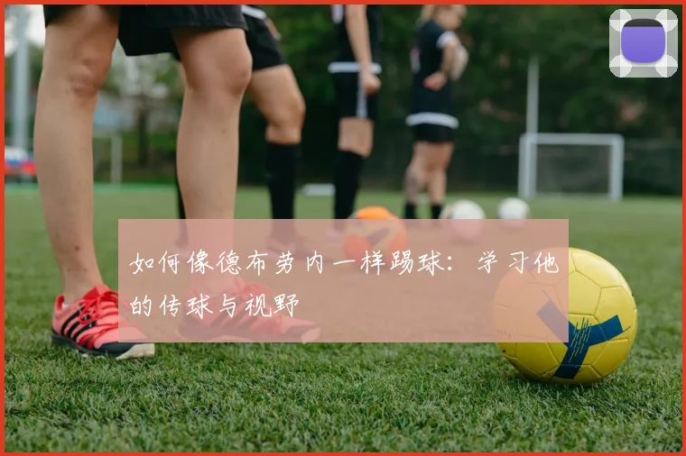 如何像德布劳内一样踢球：学习他的传球与视野