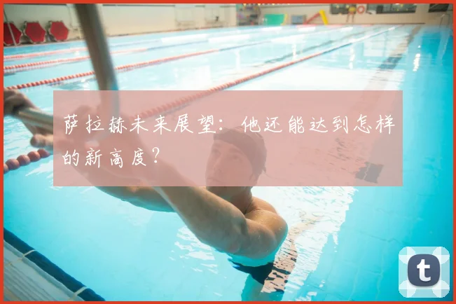 萨拉赫未来展望：他还能达到怎样的新高度？