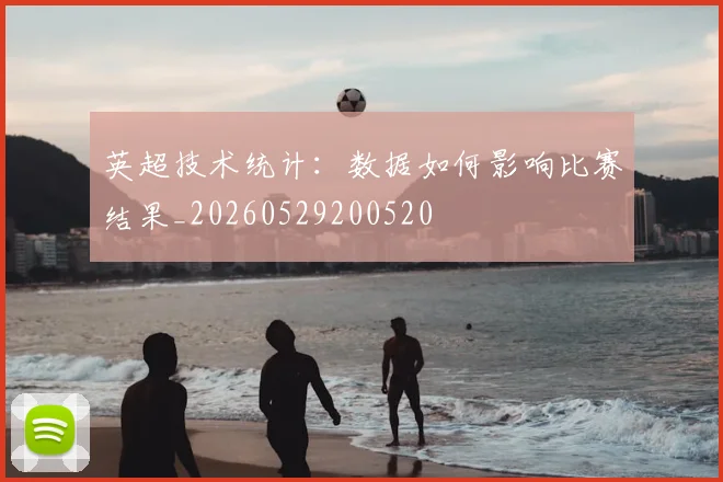 英超技术统计：数据如何影响比赛结果_20260529200520