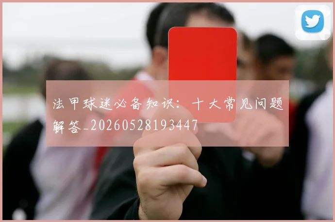 法甲球迷必备知识：十大常见问题解答_20260528193447