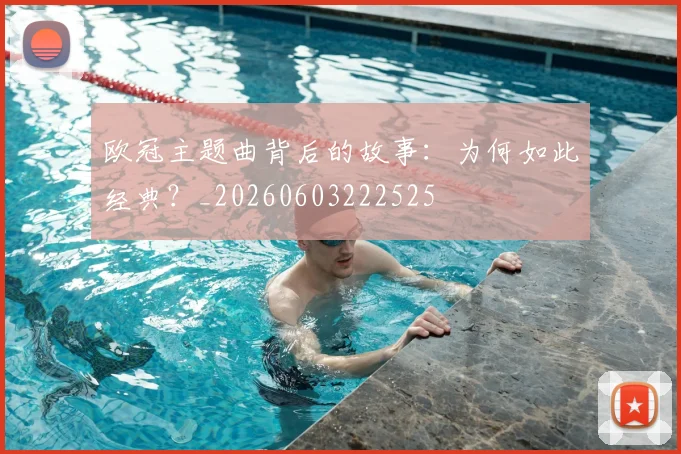 欧冠主题曲背后的故事：为何如此经典？_20260603222525