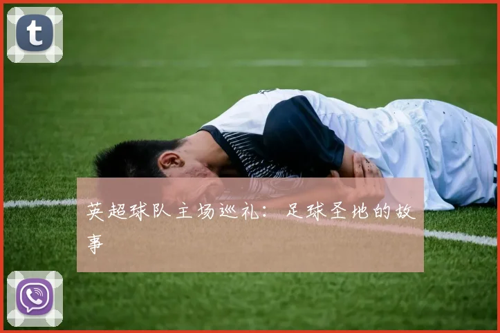 英超球队主场巡礼:足球圣地的故事