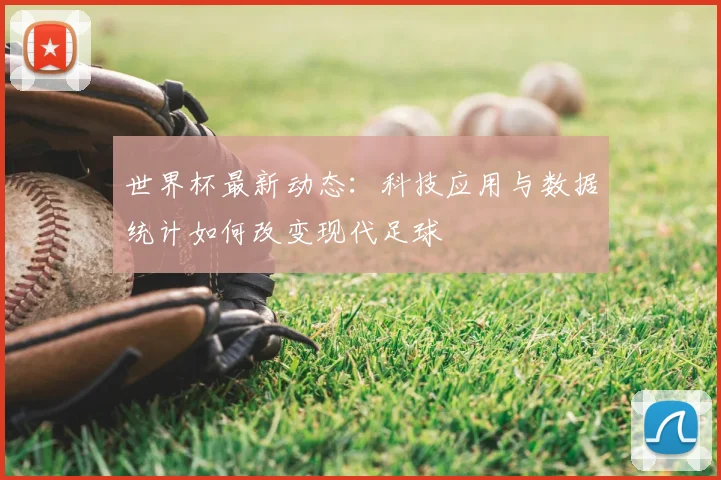 世界杯最新动态:科技应用与数据统计如何改变现代足球