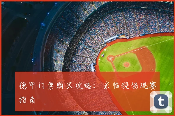 德甲门票购买攻略：亲临现场观赛指南